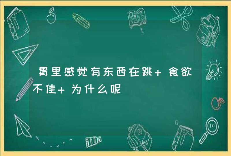 胃里感觉有东西在跳 食欲不佳 为什么呢,第1张