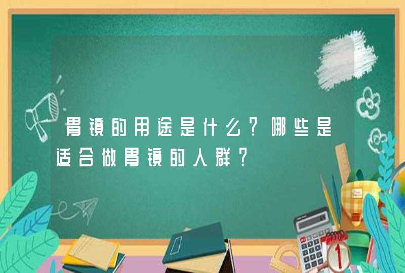 胃镜的用途是什么？哪些是适合做胃镜的人群？,第1张