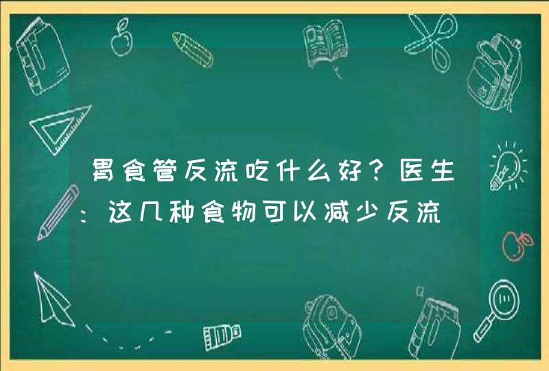 胃食管反流吃什么好？医生：这几种食物可以减少反流,第1张