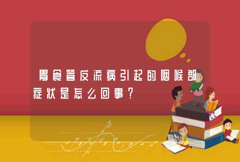 胃食管反流病引起的咽喉部症状是怎么回事？,第1张