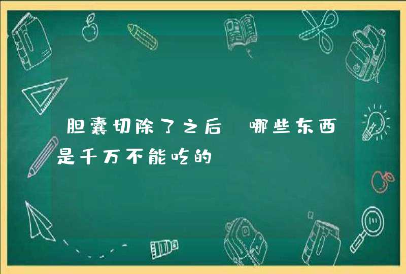 胆囊切除了之后，哪些东西是千万不能吃的？,第1张