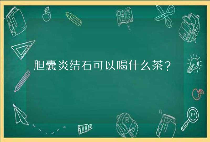 胆囊炎结石可以喝什么茶？,第1张