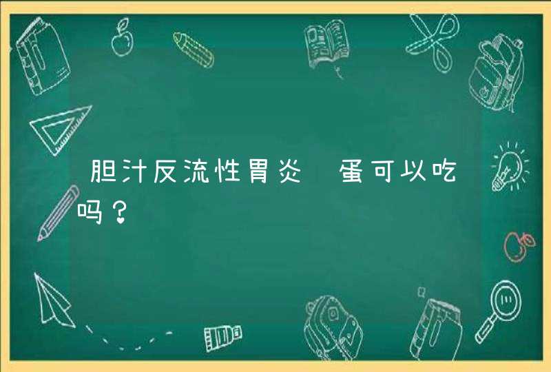 胆汁反流性胃炎鸡蛋可以吃吗？,第1张