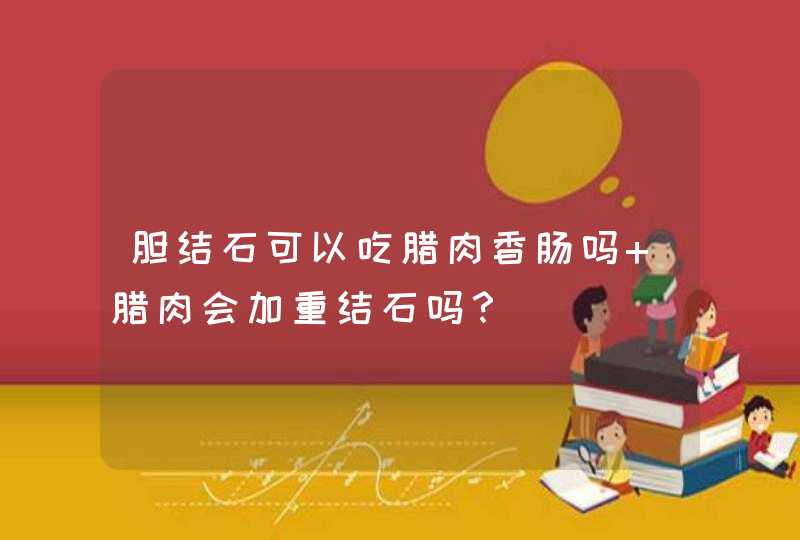 胆结石可以吃腊肉香肠吗 腊肉会加重结石吗？,第1张