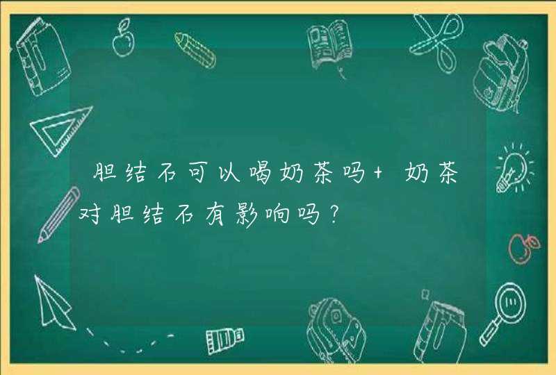 胆结石可以喝奶茶吗 奶茶对胆结石有影响吗？,第1张