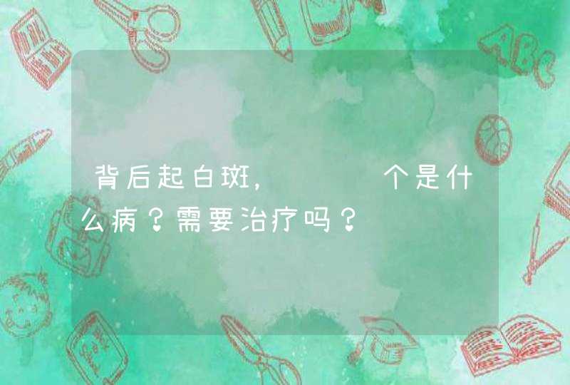 背后起白斑，请问这个是什么病？需要治疗吗？,第1张