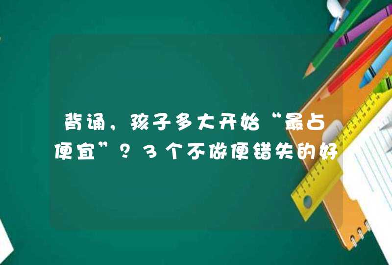 背诵，孩子多大开始“最占便宜”？3个不做便错失的好处,第1张