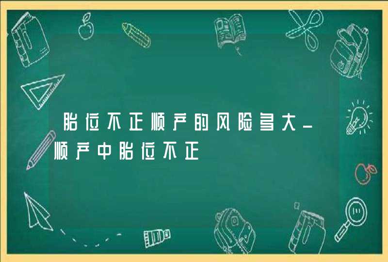 胎位不正顺产的风险多大_顺产中胎位不正,第1张