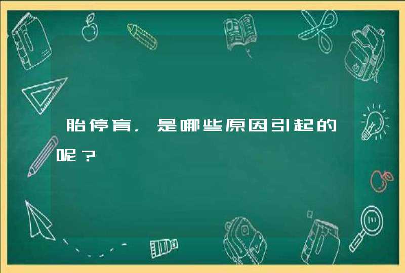 胎停育，是哪些原因引起的呢？,第1张