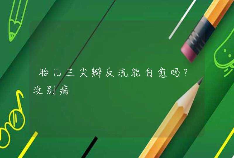 胎儿三尖瓣反流能自愈吗?没别病,第1张