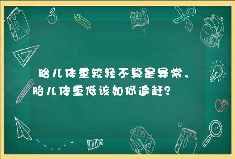 胎儿体重较轻不算是异常，胎儿体重低该如何追赶？,第1张