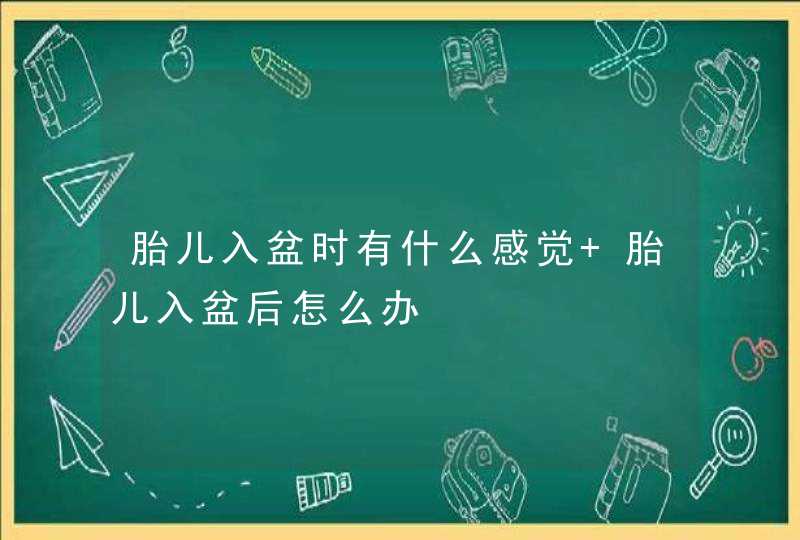 胎儿入盆时有什么感觉 胎儿入盆后怎么办,第1张