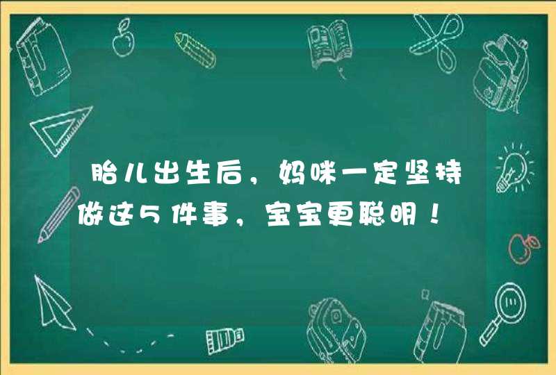 胎儿出生后，妈咪一定坚持做这5件事，宝宝更聪明！,第1张