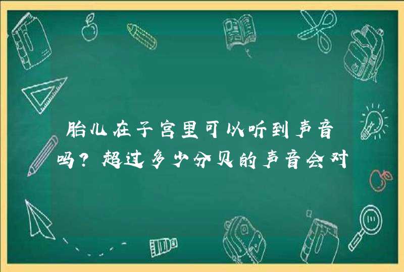 胎儿在子宫里可以听到声音吗？超过多少分贝的声音会对孩子有危害？,第1张