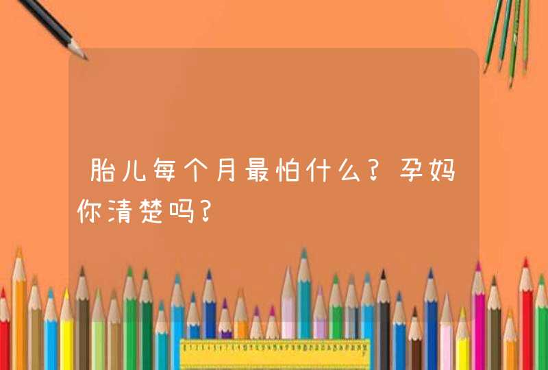 胎儿每个月最怕什么?孕妈你清楚吗?,第1张