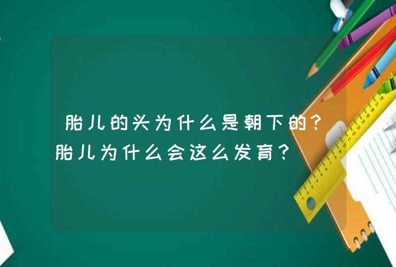 胎儿的头为什么是朝下的？胎儿为什么会这么发育？,第1张