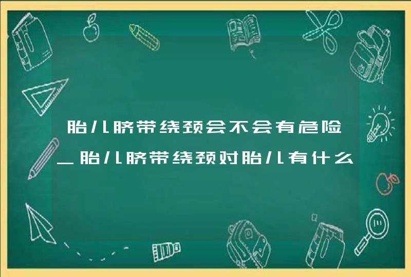 胎儿脐带绕颈会不会有危险_胎儿脐带绕颈对胎儿有什么影响,第1张