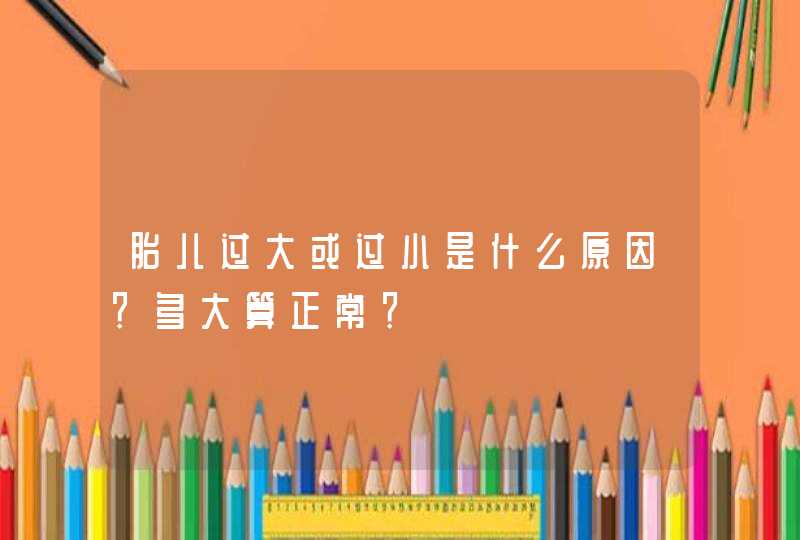 胎儿过大或过小是什么原因？多大算正常？,第1张