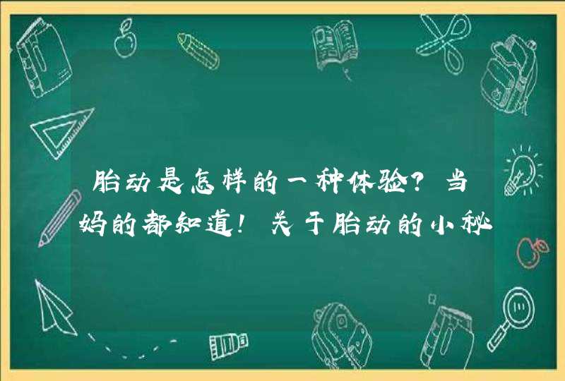 胎动是怎样的一种体验？当妈的都知道！关于胎动的小秘密,你知道多少?,第1张