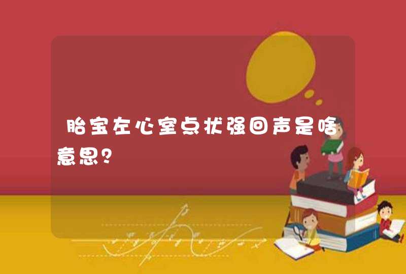 胎宝左心室点状强回声是啥意思？,第1张