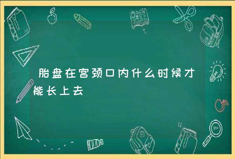 胎盘在宫颈口内什么时候才能长上去,第1张