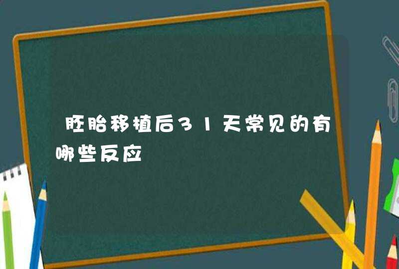 胚胎移植后31天常见的有哪些反应,第1张