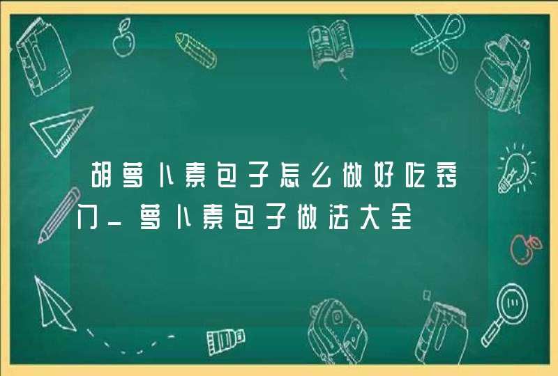 胡萝卜素包子怎么做好吃窍门_萝卜素包子做法大全,第1张