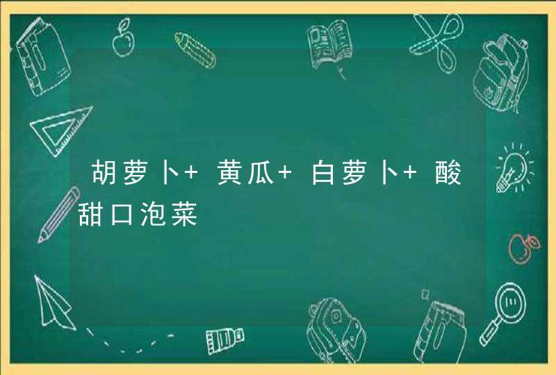 胡萝卜 黄瓜 白萝卜 酸甜口泡菜,第1张