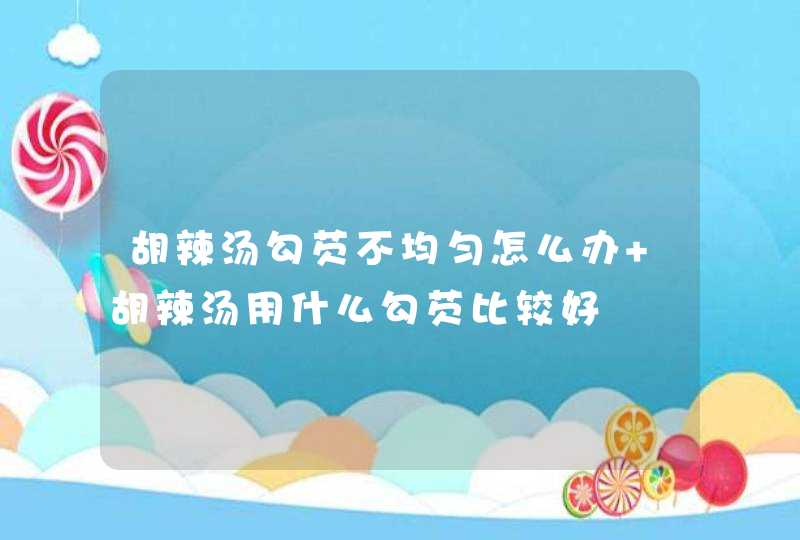 胡辣汤勾芡不均匀怎么办 胡辣汤用什么勾芡比较好,第1张