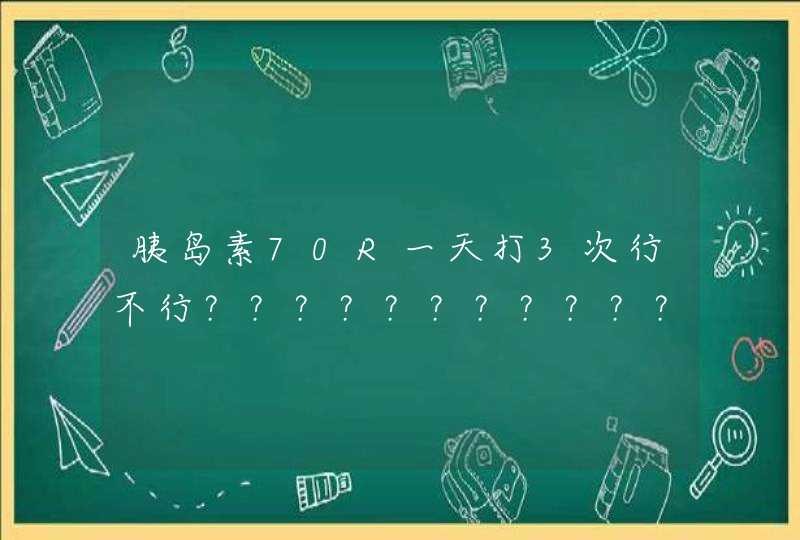 胰岛素70R一天打3次行不行？？？？？？？？？？？？？,第1张