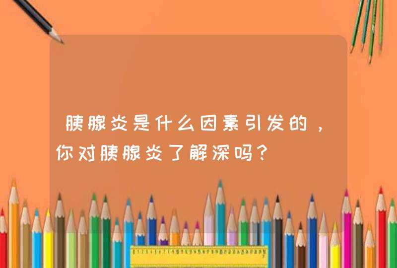 胰腺炎是什么因素引发的，你对胰腺炎了解深吗？,第1张