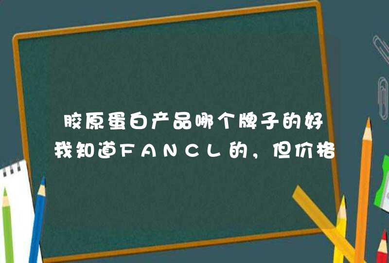 胶原蛋白产品哪个牌子的好我知道FANCL的，但价格非常贵，而且要吃三个月,第1张