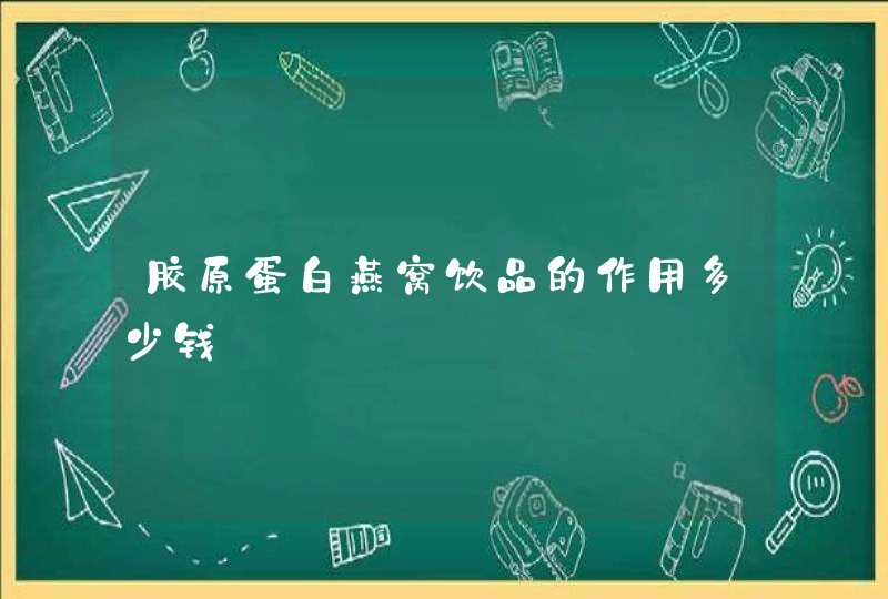 胶原蛋白燕窝饮品的作用多少钱,第1张