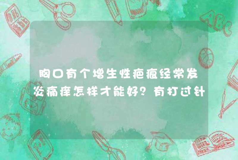 胸口有个增生性疤痕经常发炎痛痒怎样才能好？有打过针当时有好转过后还是一样,第1张