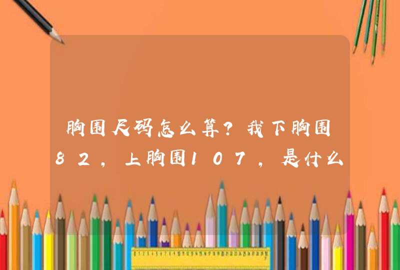 胸围尺码怎么算？我下胸围82，上胸围107，是什么罩杯？,第1张