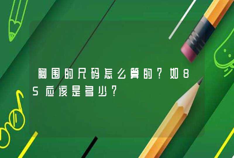 胸围的尺码怎么算的？如85应该是多少？,第1张