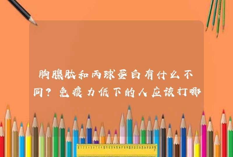 胸腺肽和丙球蛋白有什么不同？免疫力低下的人应该打哪种好？,第1张