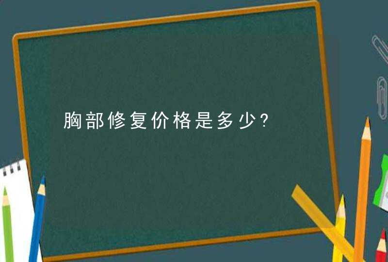 胸部修复价格是多少?,第1张