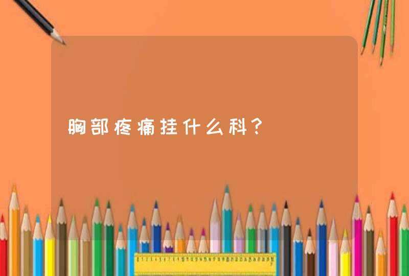 胸部疼痛挂什么科?,第1张