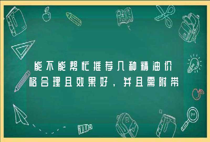 能不能帮忙推荐几种精油价格合理且效果好，并且需附带图片、讲解（作用）、价格。越具体越好。,第1张