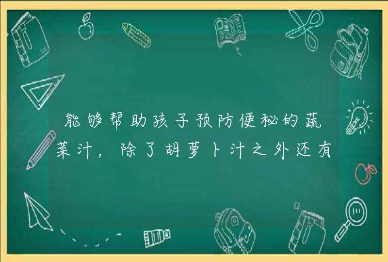 能够帮助孩子预防便秘的蔬菜汁，除了胡萝卜汁之外还有什么呢？,第1张