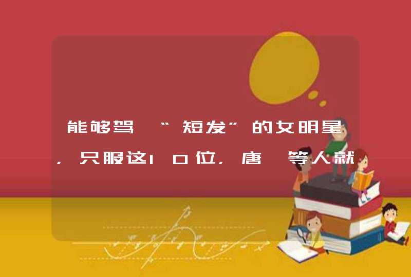 能够驾驭“短发”的女明星，只服这10位，唐嫣等人就别凑热闹了,第1张