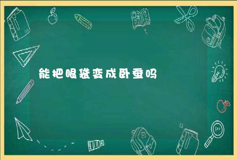 能把眼袋变成卧蚕吗,第1张