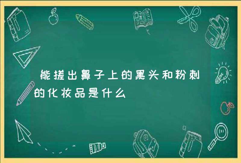 能搓出鼻子上的黑头和粉刺的化妆品是什么,第1张