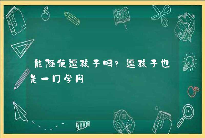 能随便逗孩子吗？逗孩子也是一门学问,第1张