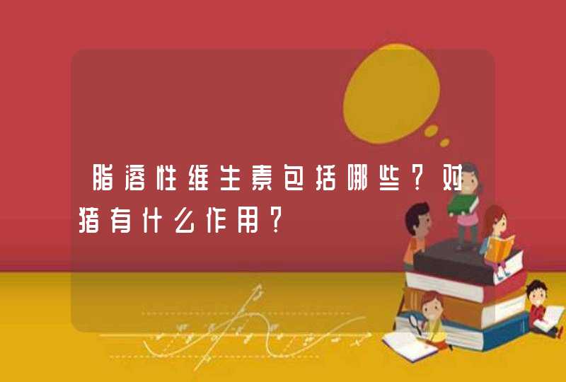 脂溶性维生素包括哪些？对猪有什么作用？,第1张