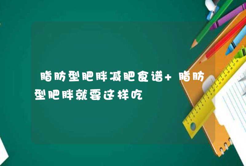 脂肪型肥胖减肥食谱 脂肪型肥胖就要这样吃,第1张