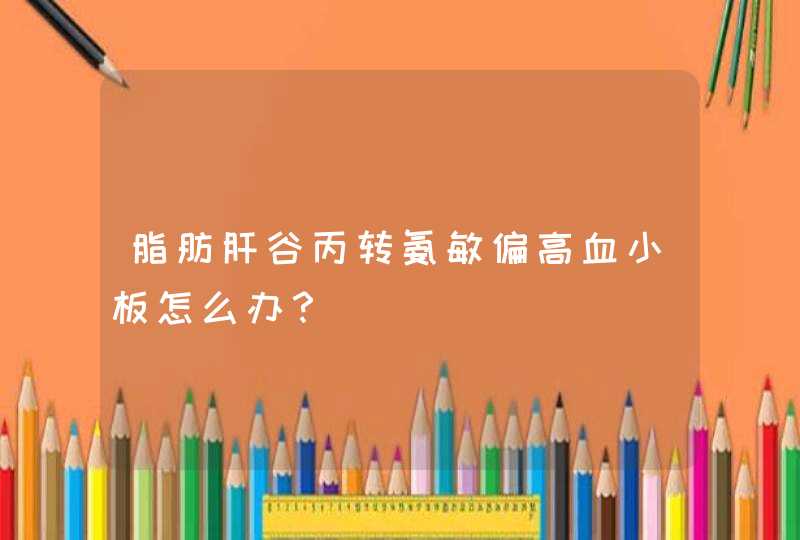 脂肪肝谷丙转氨敏偏高血小板怎么办？,第1张