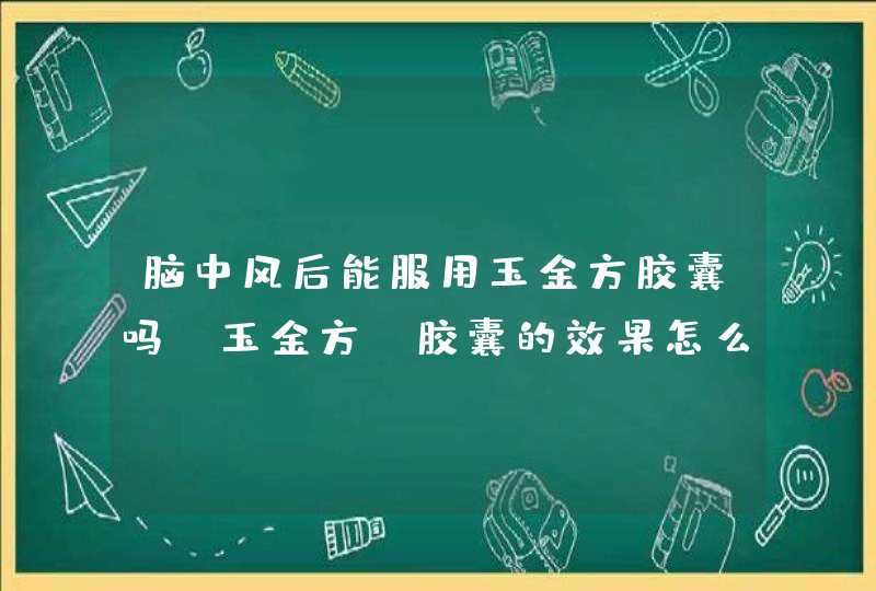 脑中风后能服用玉金方胶囊吗？玉金方 胶囊的效果怎么样。,第1张