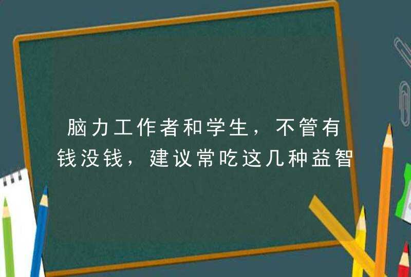 脑力工作者和学生，不管有钱没钱，建议常吃这几种益智健脑的食物,第1张